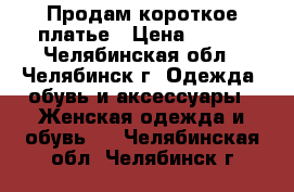 Продам короткое платье › Цена ­ 400 - Челябинская обл., Челябинск г. Одежда, обувь и аксессуары » Женская одежда и обувь   . Челябинская обл.,Челябинск г.